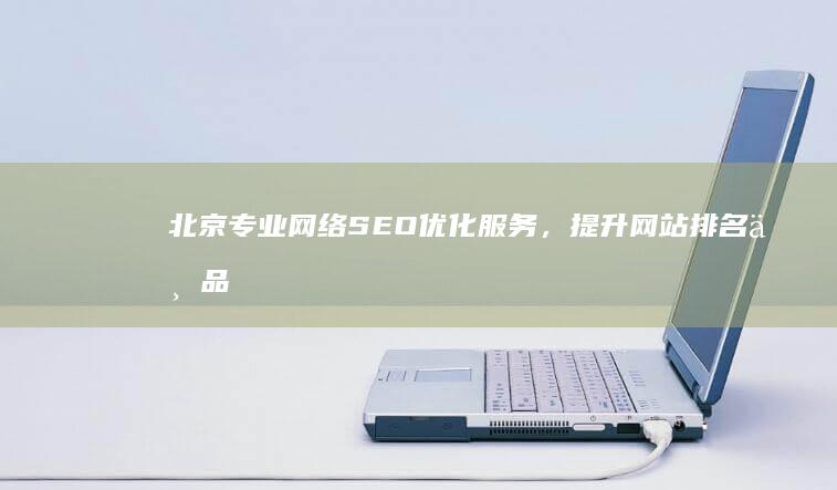 北京专业网络SEO优化服务，提升网站排名与品牌曝光